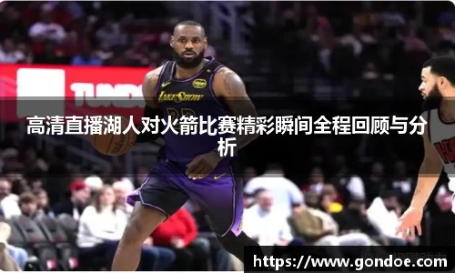 高清直播湖人对火箭比赛精彩瞬间全程回顾与分析