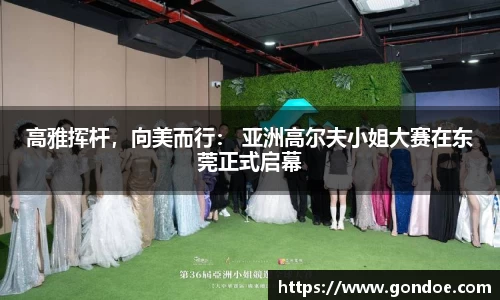 高雅挥杆，向美而行： 亚洲高尔夫小姐大赛在东莞正式启幕