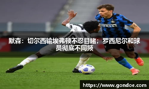 默森：切尔西输埃弗顿不忍目睹；罗西尼尔和球员彻底不同频