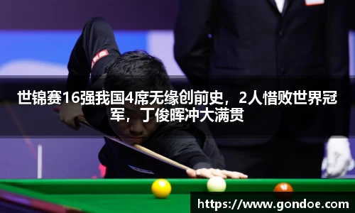 世锦赛16强我国4席无缘创前史，2人惜败世界冠军，丁俊晖冲大满贯